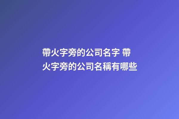 帶火字旁的公司名字 帶火字旁的公司名稱有哪些-第1張-公司起名-玄機(jī)派